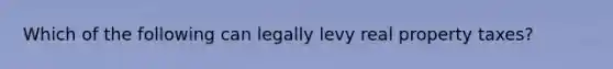 Which of the following can legally levy real property taxes?