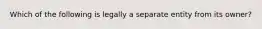 Which of the following is legally a separate entity from its owner?