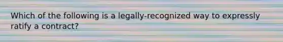 Which of the following is a legally-recognized way to expressly ratify a contract?