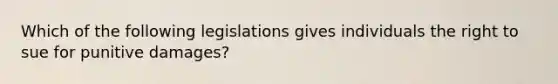 Which of the following legislations gives individuals the right to sue for punitive damages?