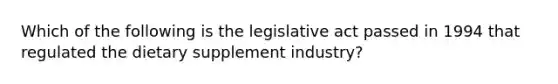 Which of the following is the legislative act passed in 1994 that regulated the dietary supplement industry?