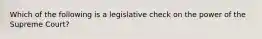 Which of the following is a legislative check on the power of the Supreme Court?