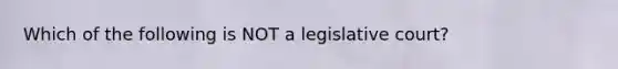 Which of the following is NOT a legislative court?