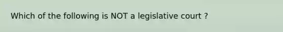 Which of the following is NOT a legislative court ?