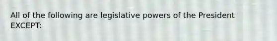 All of the following are legislative powers of the President EXCEPT: