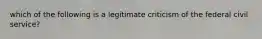 which of the following is a legitimate criticism of the federal civil service?