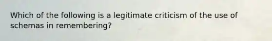 Which of the following is a legitimate criticism of the use of schemas in remembering?