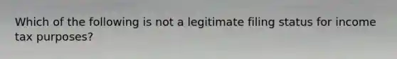 Which of the following is not a legitimate filing status for income tax purposes?