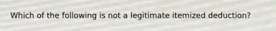 Which of the following is not a legitimate itemized​ deduction?