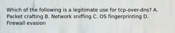 Which of the following is a legitimate use for tcp-over-dns? A. Packet crafting B. Network sniffing C. OS fingerprinting D. Firewall evasion