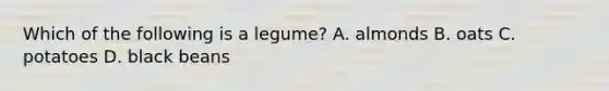 Which of the following is a legume? A. almonds B. oats C. potatoes D. black beans