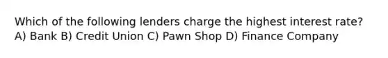 Which of the following lenders charge the highest interest rate? A) Bank B) Credit Union C) Pawn Shop D) Finance Company