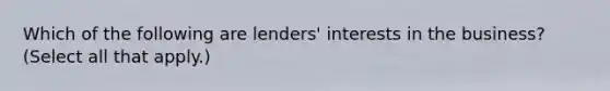 Which of the following are lenders' interests in the business? (Select all that apply.)