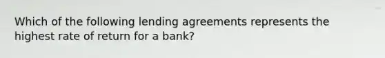 Which of the following lending agreements represents the highest rate of return for a bank?