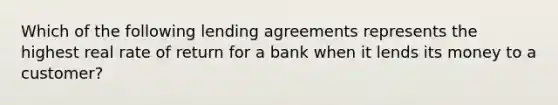 Which of the following lending agreements represents the highest real rate of return for a bank when it lends its money to a customer?