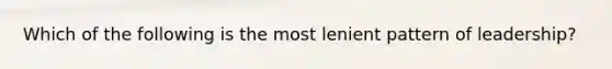 Which of the following is the most lenient pattern of leadership?