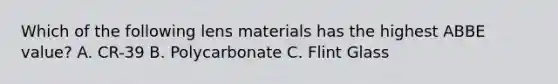 Which of the following lens materials has the highest ABBE value? A. CR-39 B. Polycarbonate C. Flint Glass