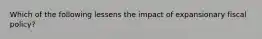 Which of the following lessens the impact of expansionary fiscal policy?