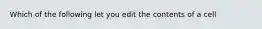 Which of the following let you edit the contents of a cell