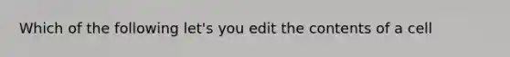 Which of the following let's you edit the contents of a cell