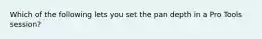 Which of the following lets you set the pan depth in a Pro Tools session?