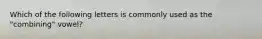 Which of the following letters is commonly used as the "combining" vowel?