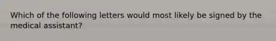 Which of the following letters would most likely be signed by the medical assistant?