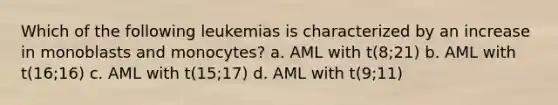 Which of the following leukemias is characterized by an increase in monoblasts and monocytes? a. AML with t(8;21) b. AML with t(16;16) c. AML with t(15;17) d. AML with t(9;11)