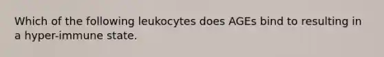 Which of the following leukocytes does AGEs bind to resulting in a hyper-immune state.