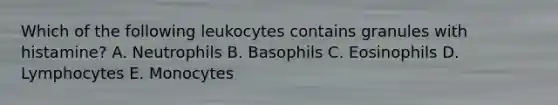 Which of the following leukocytes contains granules with histamine? A. Neutrophils B. Basophils C. Eosinophils D. Lymphocytes E. Monocytes