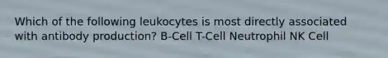 Which of the following leukocytes is most directly associated with antibody production? B-Cell T-Cell Neutrophil NK Cell