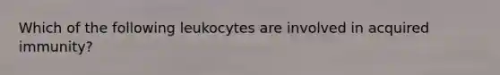 Which of the following leukocytes are involved in acquired immunity?