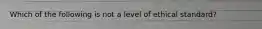 Which of the following is not a level of ethical standard?