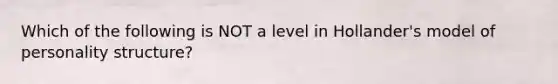 Which of the following is NOT a level in Hollander's model of personality structure?