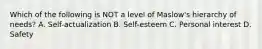 Which of the following is NOT a level of Maslow's hierarchy of needs? A. Self-actualization B. Self-esteem C. Personal interest D. Safety