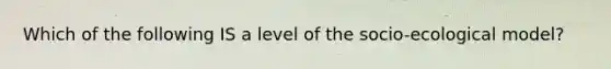 Which of the following IS a level of the socio-ecological model?