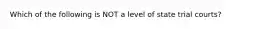 Which of the following is NOT a level of state trial courts?