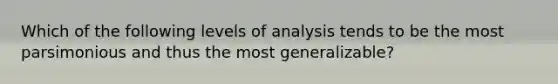 Which of the following levels of analysis tends to be the most parsimonious and thus the most generalizable?