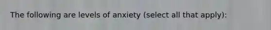 The following are levels of anxiety (select all that apply):