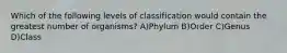 Which of the following levels of classification would contain the greatest number of organisms? A)Phylum B)Order C)Genus D)Class