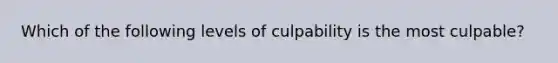 Which of the following levels of culpability is the most culpable?