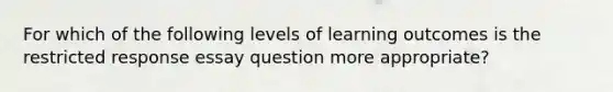 For which of the following levels of learning outcomes is the restricted response essay question more appropriate?