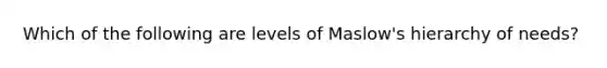 Which of the following are levels of Maslow's hierarchy of needs?