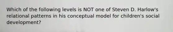 Which of the following levels is NOT one of Steven D. Harlow's relational patterns in his conceptual model for children's social development?