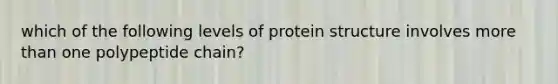 which of the following levels of protein structure involves more than one polypeptide chain?