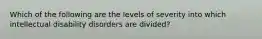 Which of the following are the levels of severity into which intellectual disability disorders are divided?