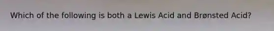 Which of the following is both a Lewis Acid and Brønsted Acid?