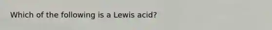 Which of the following is a Lewis acid?