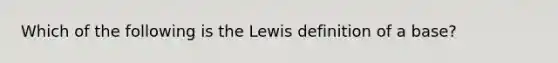 Which of the following is the Lewis definition of a base?