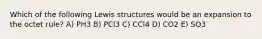 Which of the following Lewis structures would be an expansion to the octet rule? A) PH3 B) PCl3 C) CCl4 D) CO2 E) SO3